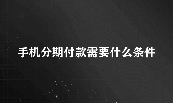 手机分期付款需要什么条件