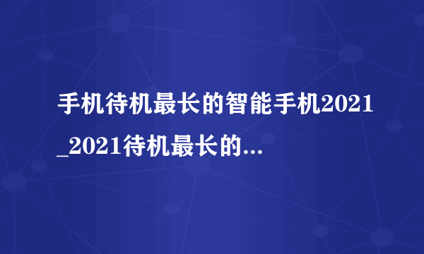 手机待机最长的智能手机2021_2021待机最长的智能手机