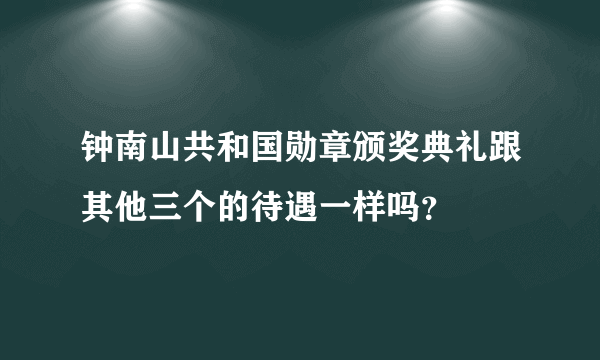 钟南山共和国勋章颁奖典礼跟其他三个的待遇一样吗？