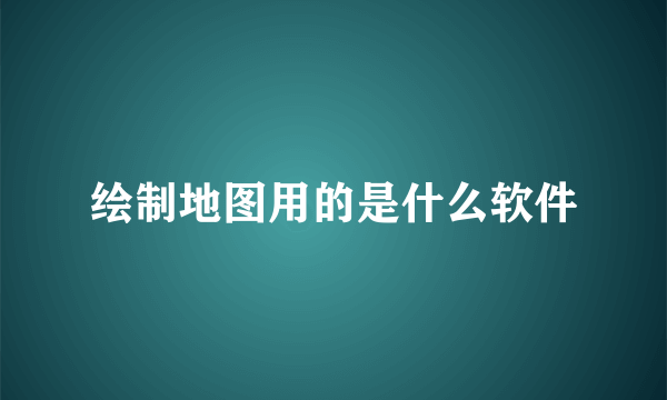 绘制地图用的是什么软件