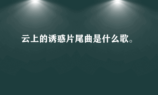 云上的诱惑片尾曲是什么歌。