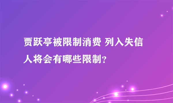 贾跃亭被限制消费 列入失信人将会有哪些限制？