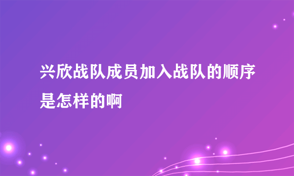 兴欣战队成员加入战队的顺序是怎样的啊