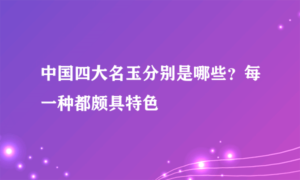 中国四大名玉分别是哪些？每一种都颇具特色