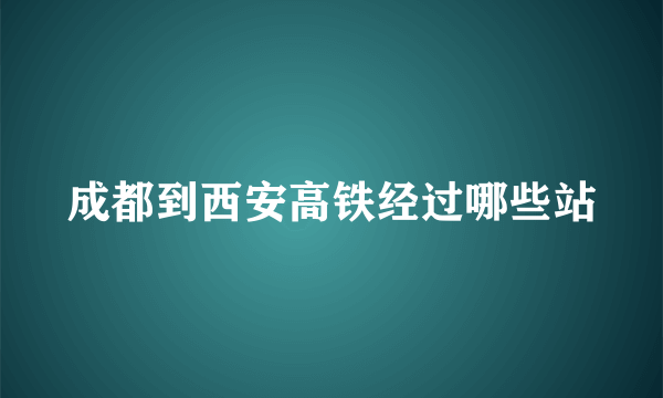 成都到西安高铁经过哪些站