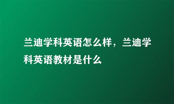 兰迪学科英语怎么样，兰迪学科英语教材是什么