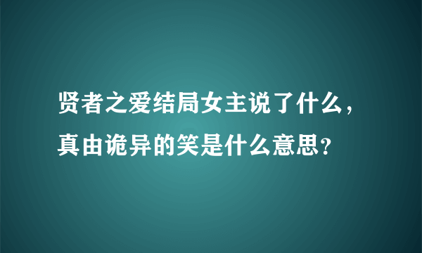 贤者之爱结局女主说了什么，真由诡异的笑是什么意思？