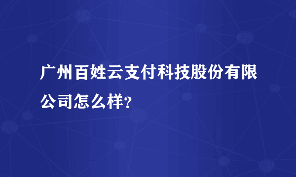 广州百姓云支付科技股份有限公司怎么样？