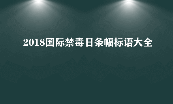 2018国际禁毒日条幅标语大全