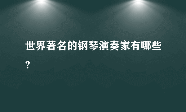 世界著名的钢琴演奏家有哪些？