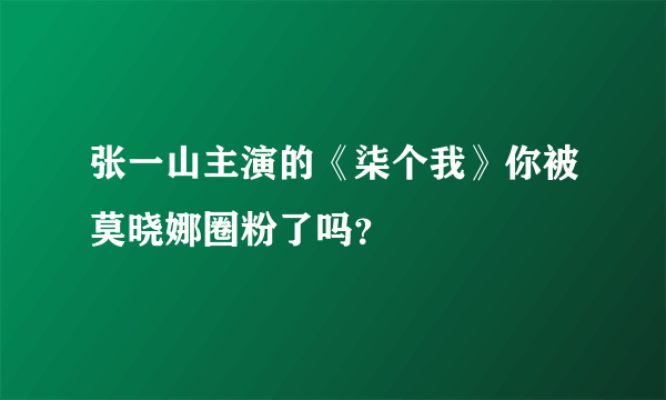 张一山主演的《柒个我》你被莫晓娜圈粉了吗？