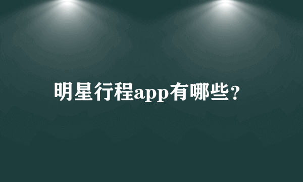 明星行程app有哪些？