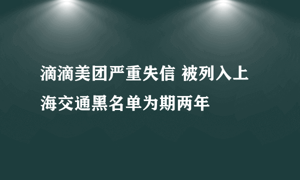 滴滴美团严重失信 被列入上海交通黑名单为期两年