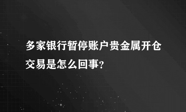 多家银行暂停账户贵金属开仓交易是怎么回事？