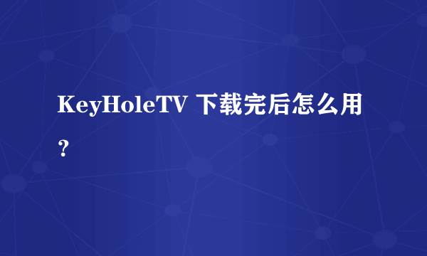 KeyHoleTV 下载完后怎么用？