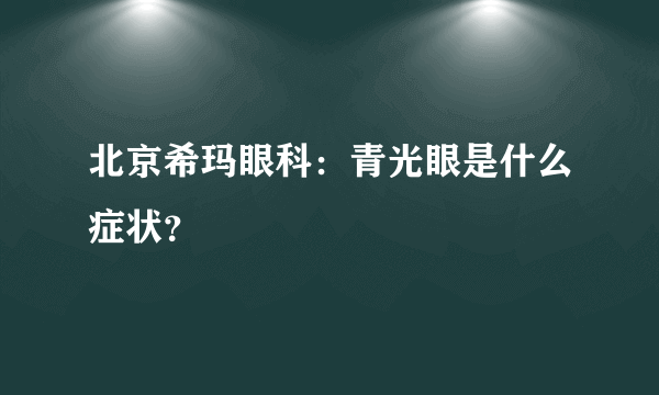 北京希玛眼科：青光眼是什么症状？