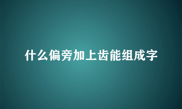 什么偏旁加上齿能组成字