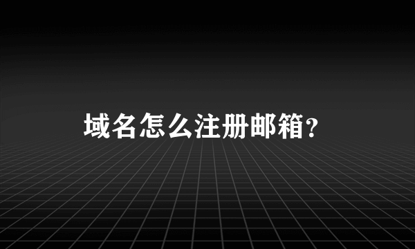 域名怎么注册邮箱？