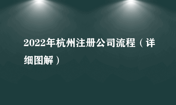 2022年杭州注册公司流程（详细图解）