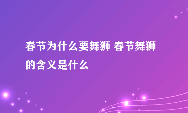 春节为什么要舞狮 春节舞狮的含义是什么