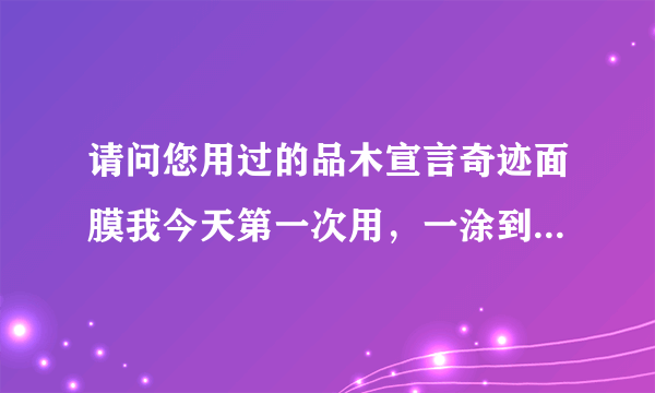 请问您用过的品木宣言奇迹面膜我今天第一次用，一涂到脸上就感觉像火烧似的，从皮肤里面发热，您还有再用