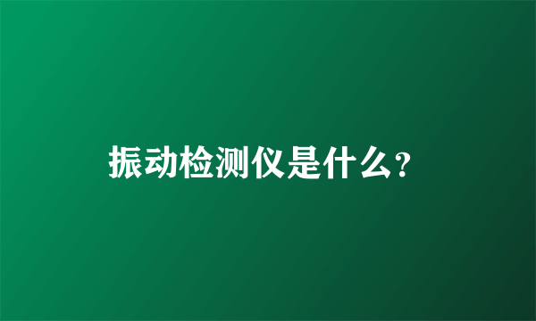 振动检测仪是什么？