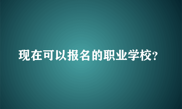 现在可以报名的职业学校？