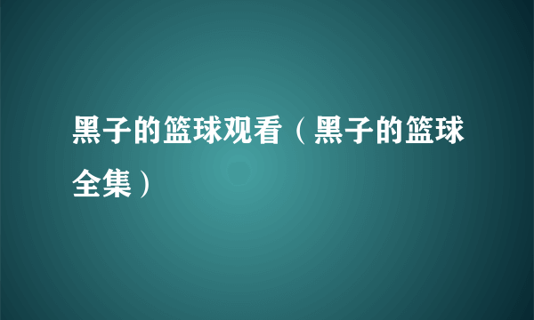 黑子的篮球观看（黑子的篮球全集）