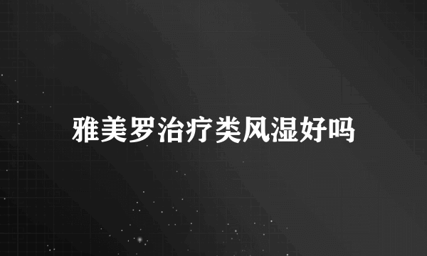 雅美罗治疗类风湿好吗