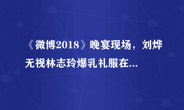 《微博2018》晚宴现场，刘烨无视林志玲爆乳礼服在身旁，自己猛嗑瓜子你有什么想法？