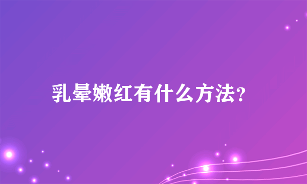 乳晕嫩红有什么方法？