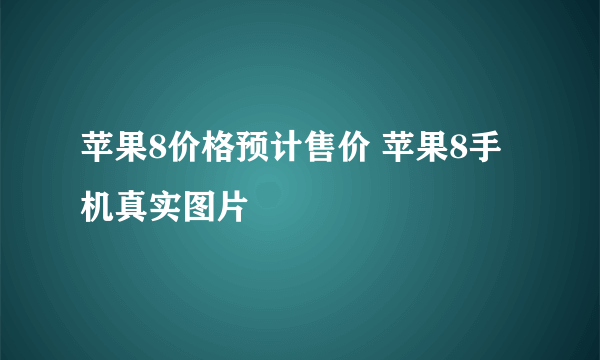 苹果8价格预计售价 苹果8手机真实图片