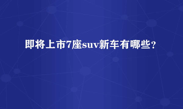 即将上市7座suv新车有哪些？