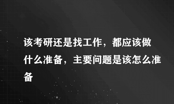 该考研还是找工作，都应该做什么准备，主要问题是该怎么准备