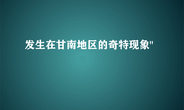 发生在甘南地区的奇特现象