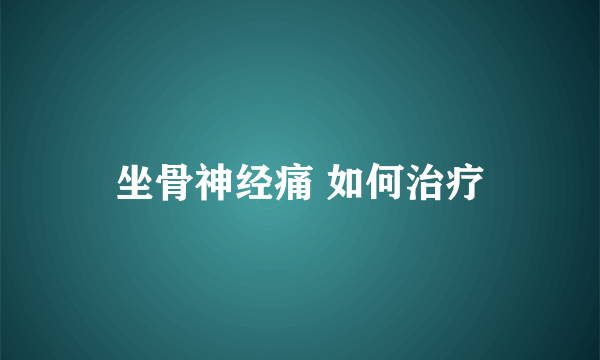 坐骨神经痛 如何治疗