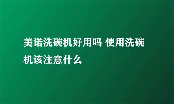 美诺洗碗机好用吗 使用洗碗机该注意什么