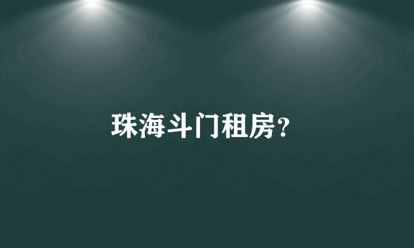 珠海斗门租房？