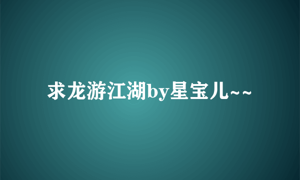 求龙游江湖by星宝儿~~