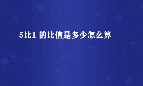 5比1 的比值是多少怎么算