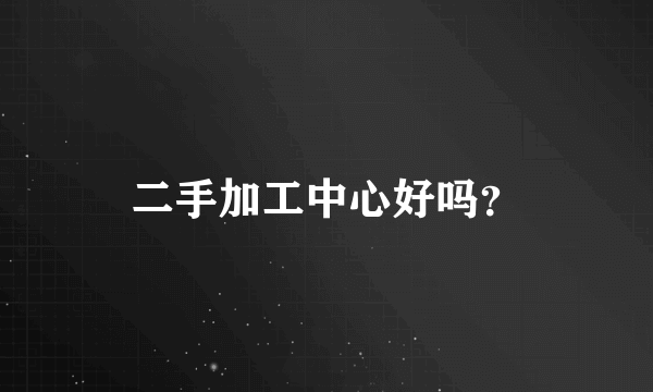 二手加工中心好吗？