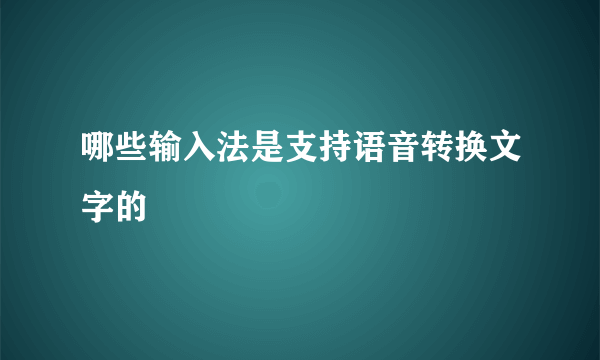 哪些输入法是支持语音转换文字的