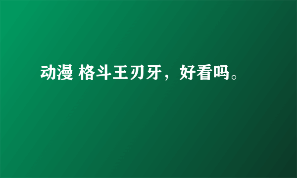 动漫 格斗王刃牙，好看吗。