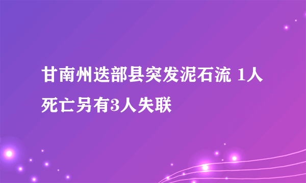 甘南州迭部县突发泥石流 1人死亡另有3人失联