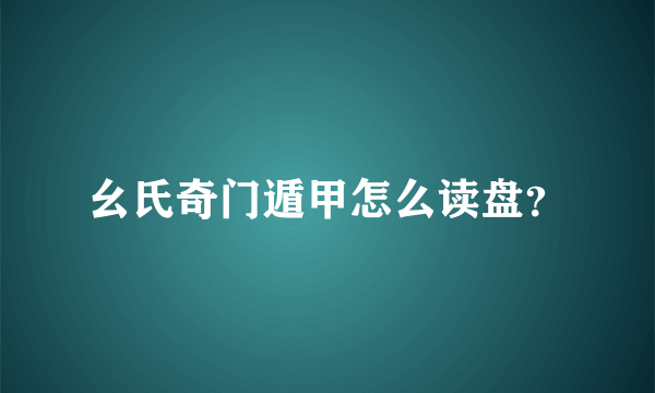 幺氏奇门遁甲怎么读盘？