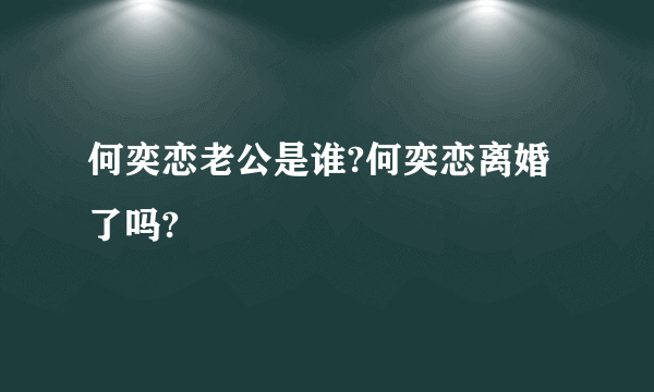 何奕恋老公是谁?何奕恋离婚了吗?