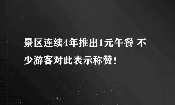 景区连续4年推出1元午餐 不少游客对此表示称赞！