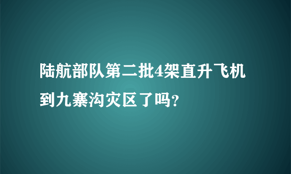 陆航部队第二批4架直升飞机到九寨沟灾区了吗？