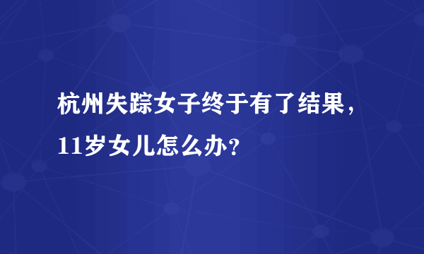 杭州失踪女子终于有了结果，11岁女儿怎么办？