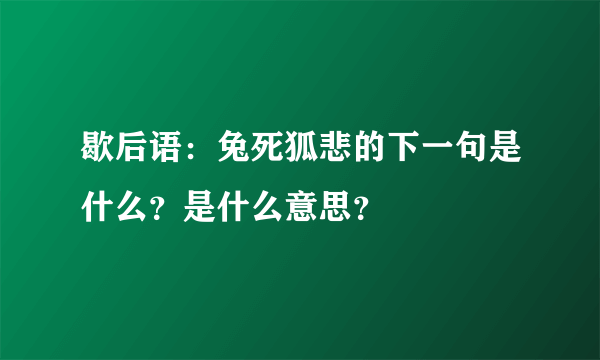 歇后语：兔死狐悲的下一句是什么？是什么意思？